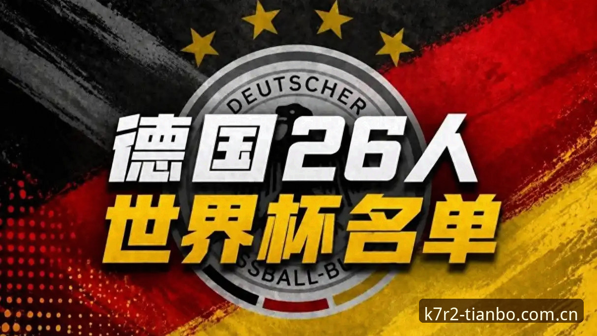 天博K7R2 德国队世界杯大名单深度解读教程:在天博K7R2版本体验诺伊尔回归与新星崛起